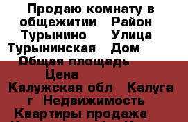 Продаю комнату в общежитии › Район ­ Турынино-2 › Улица ­ Турынинская › Дом ­ 15 › Общая площадь ­ 13 › Цена ­ 550 000 - Калужская обл., Калуга г. Недвижимость » Квартиры продажа   . Калужская обл.,Калуга г.